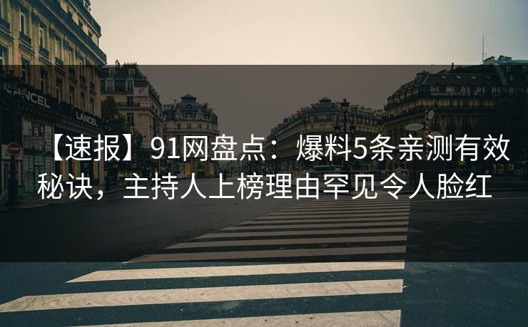 【速报】91网盘点：爆料5条亲测有效秘诀，主持人上榜理由罕见令人脸红