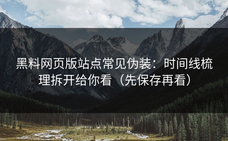 黑料网页版站点常见伪装：时间线梳理拆开给你看（先保存再看）