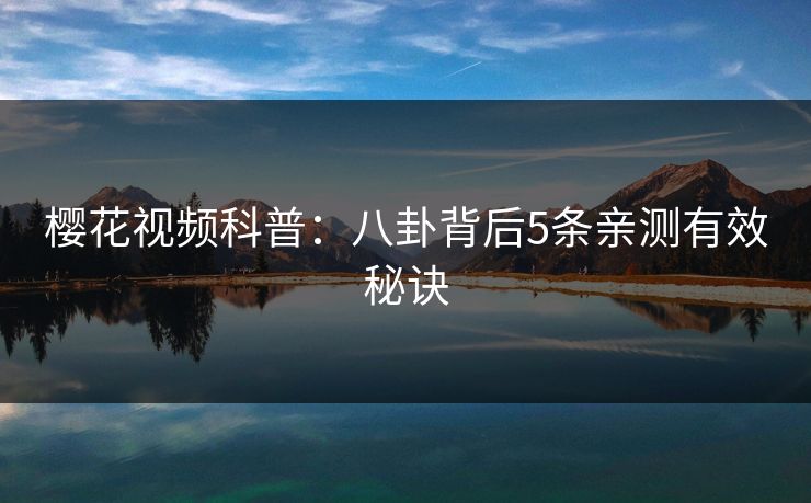 樱花视频科普：八卦背后5条亲测有效秘诀