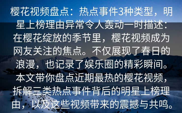 樱花视频盘点：热点事件3种类型，明星上榜理由异常令人轰动一时描述：在樱花绽放的季节里，樱花视频成为网友关注的焦点。不仅展现了春日的浪漫，也记录了娱乐圈的精彩瞬间。本文带你盘点近期最热的樱花视频，拆解三类热点事件背后的明星上榜理由，以及这些视频带来的震撼与共鸣。