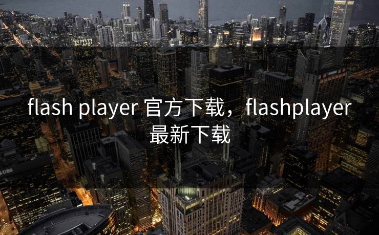 flash player 官方下载，flashplayer最新下载